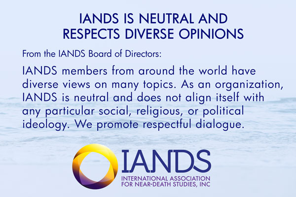 Neutrality-statement-graphic ‣ iands Iands members from around the world have diverse views on many topics. As an organization, iands is neutral and does not align itself with any particular social, religious, or political ideology. We promote respectful dialogue.